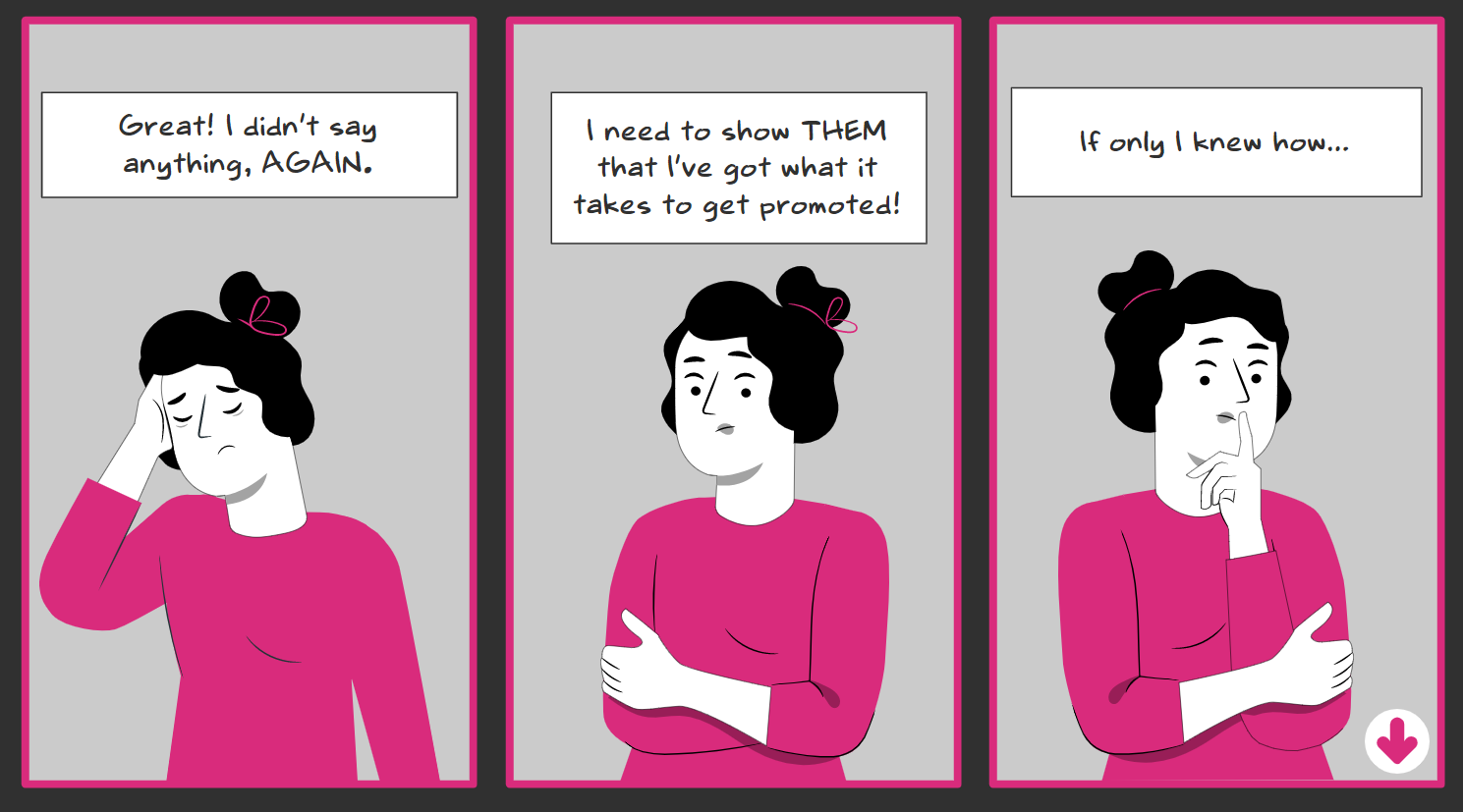 Illustration of a distressed woman in three vignettes with different texts: 1. 'Great! I didn't say anything, AGAIN.' 2. 'I need to show THEM that I've got what it takes to get promoted!' 3. 'If only I knew how...
