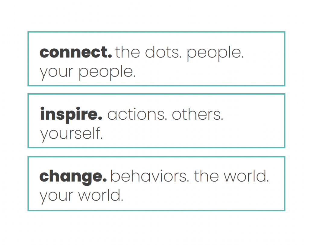 Claim: connect the dots, people, your people. Inspire actions, others, yourself. Change behaviors, the world. your world.